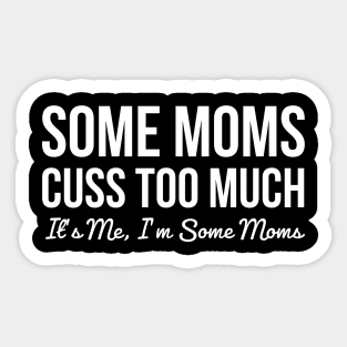 Some moms cuss too much, it's me I'm some moms Sticker